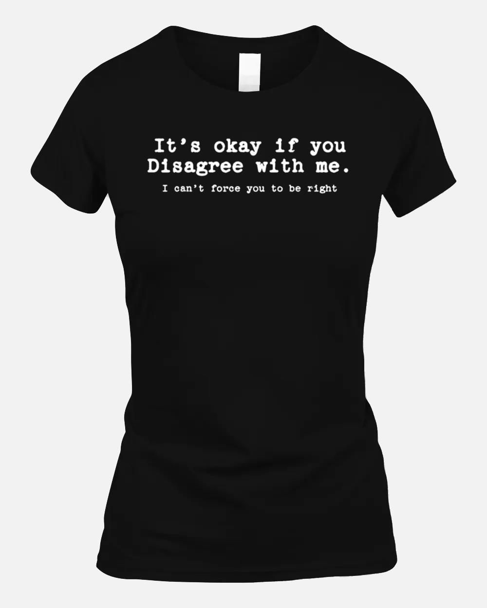 It's Ok If You Disagree With Me Joke Novelty Funny Women men Unisex T-Shirt