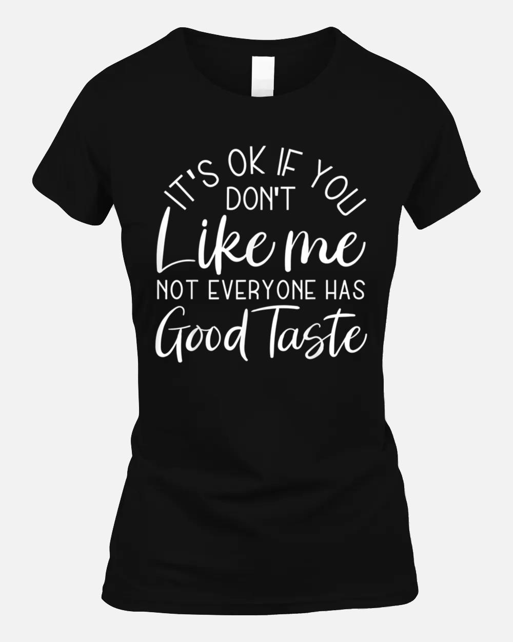 It's Ok If You Don't Like Me Not Everyone Has Good Taste Unisex T-Shirt