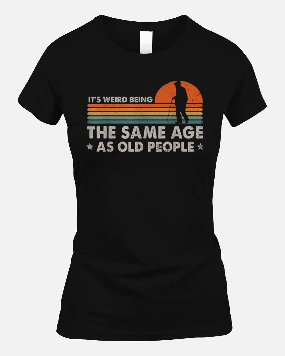 It's Weird Being The Same Age As Old People Funny Vintage_1 Unisex T-Shirt