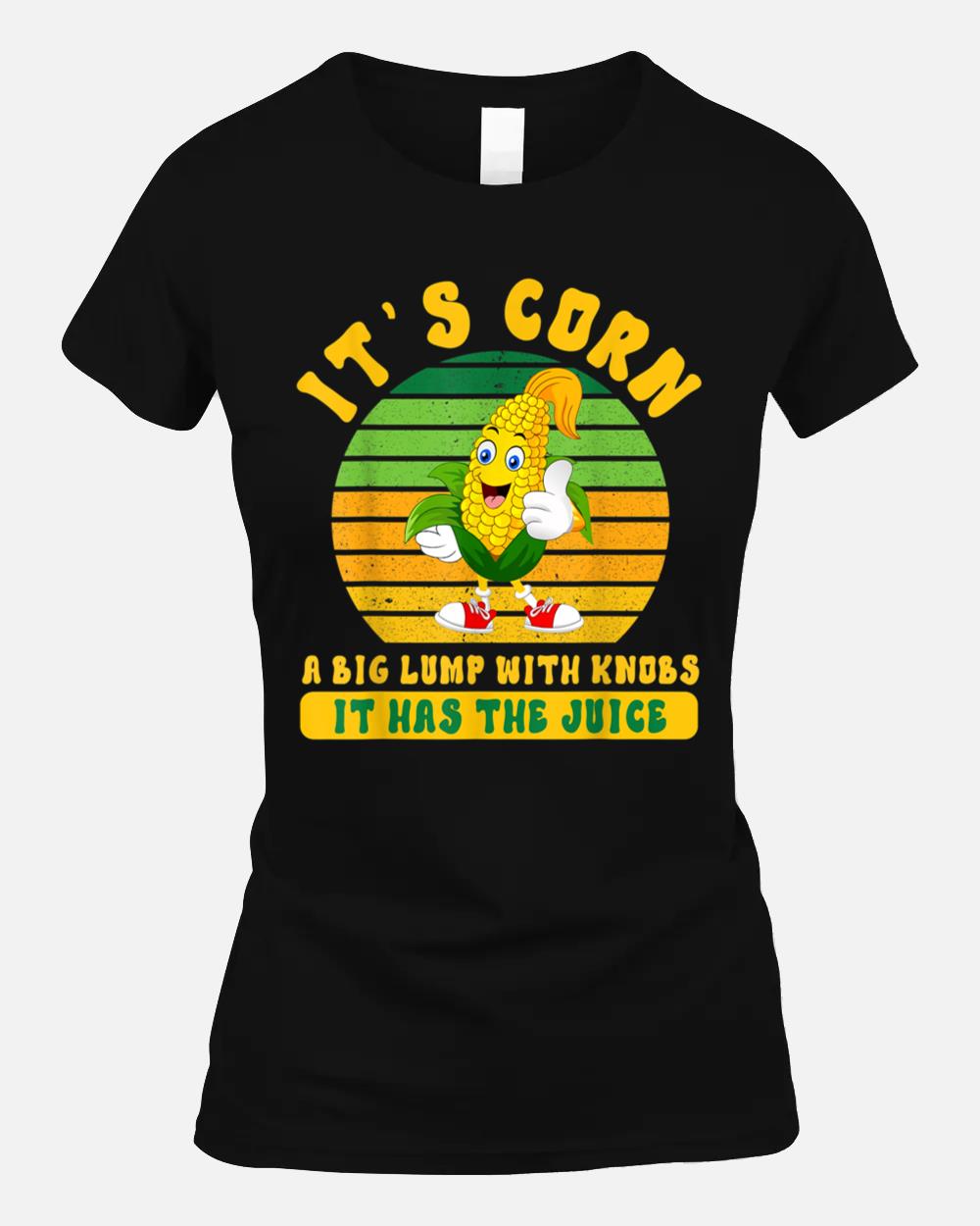 Itu2019s Corn A Big Lump With Knobs It Has The Juice Its Corn_1 Unisex T-Shirt