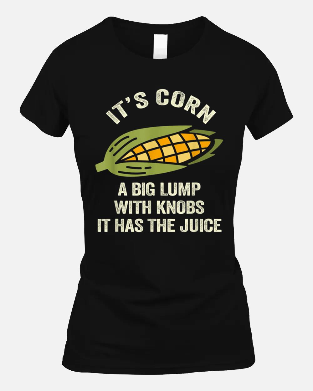 Itu2019s Corn A Big Lump With Knobs It Has The Juice Its Corn_2 Unisex T-Shirt