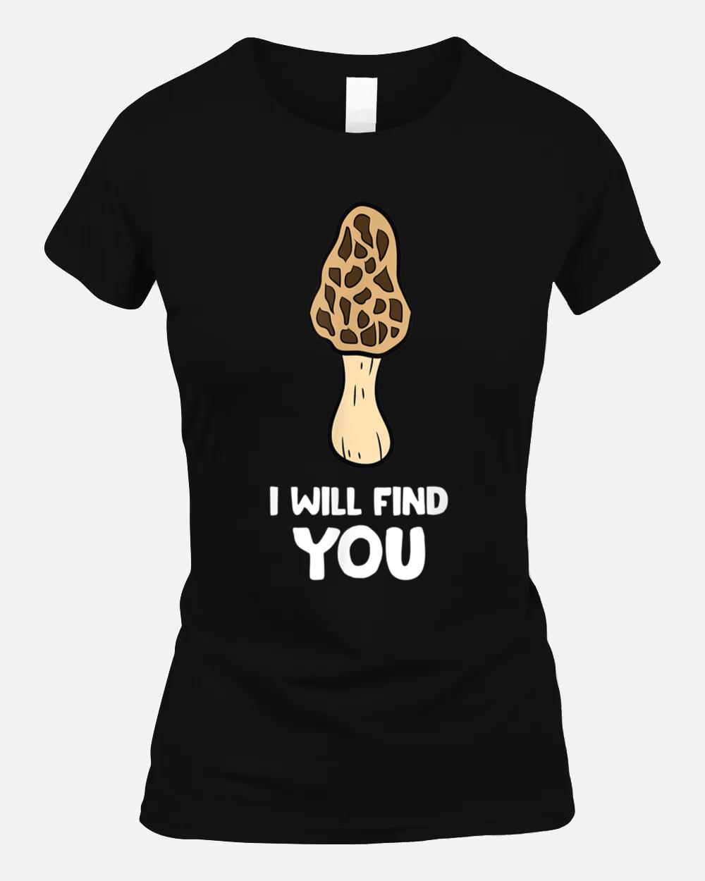 Morel Mushrooms I Will Find You Funny Mushroom Hunter Unisex T-Shirt