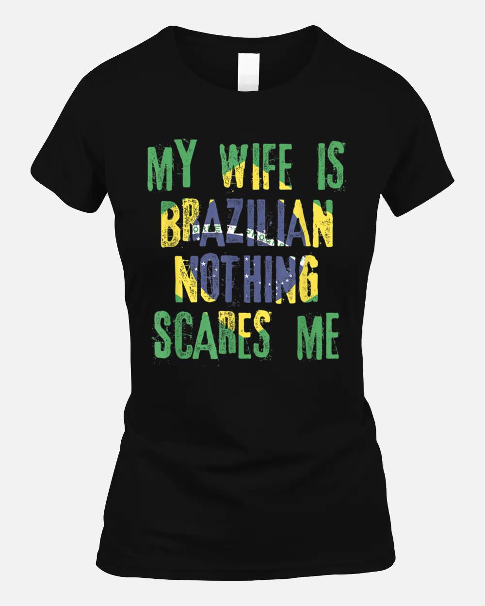 My Wife Is Brazilian Nothing Scares Me Brazil Husband Unisex T-Shirt