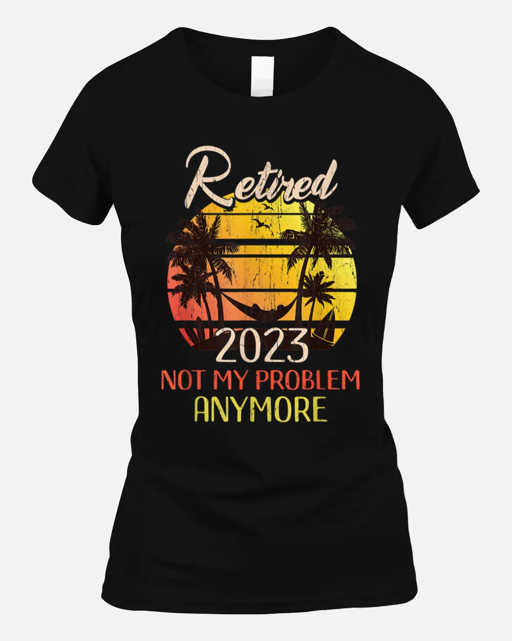 Retired 2023 Not My Problem Anymore Funny Vintage Retirement Unisex T-Shirt