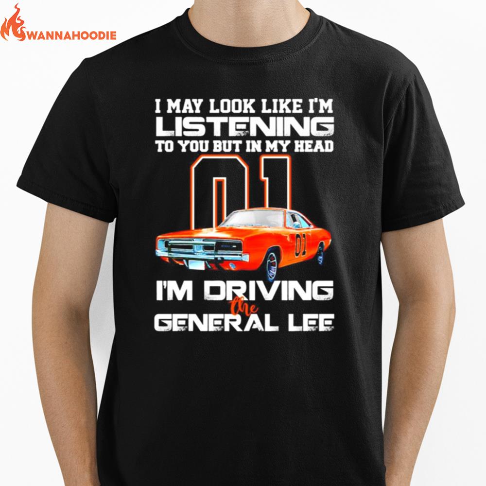 01 I May Look Like Im Listening To You But In My Head Im Driving The General Lee Unisex T-Shirt for Men Women