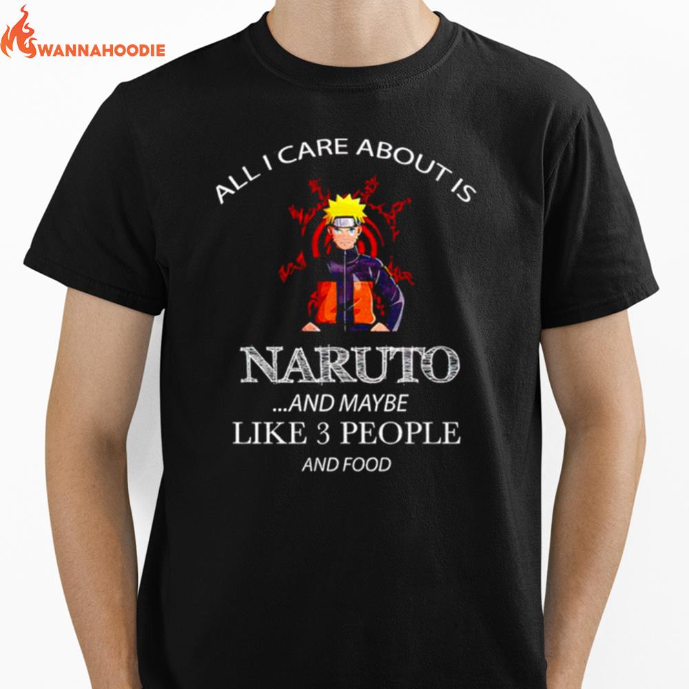 All I Care About Is Naruto And Maybe Like 3 People And Food Unisex T-Shirt for Men Women