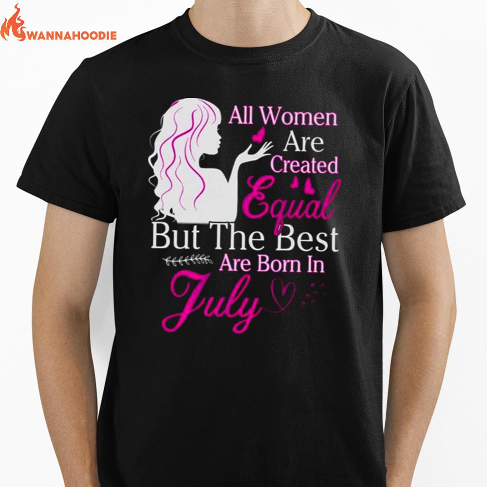 All Women Are Created Equal But The Best Are Born In July Unisex T-Shirt for Men Women