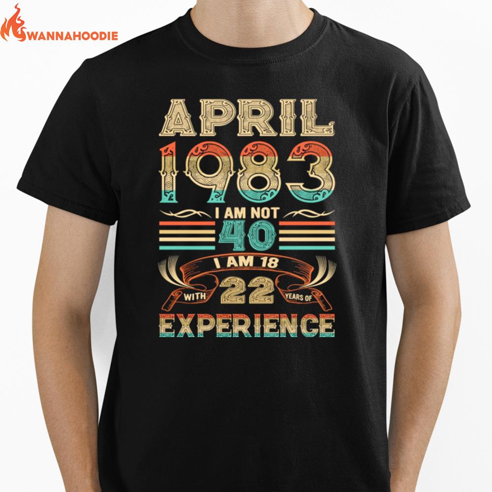 April 1983 I Am Not 40 I Am 18 With 22 Years Of Experience Unisex T-Shirt for Men Women