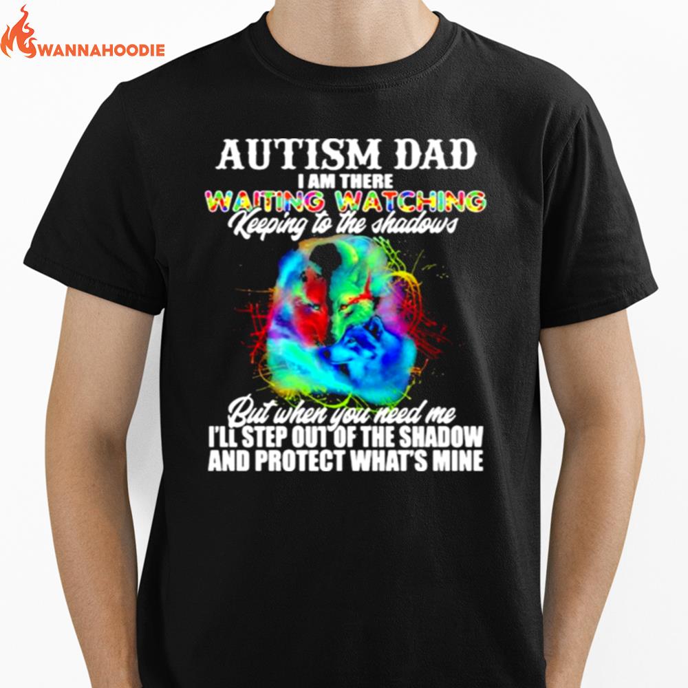 Autism Dad I Am There Waiting Watching Keeping To The Shadows But When You Need Me And Profect Whats Mine Wolf Unisex T-Shirt for Men Women