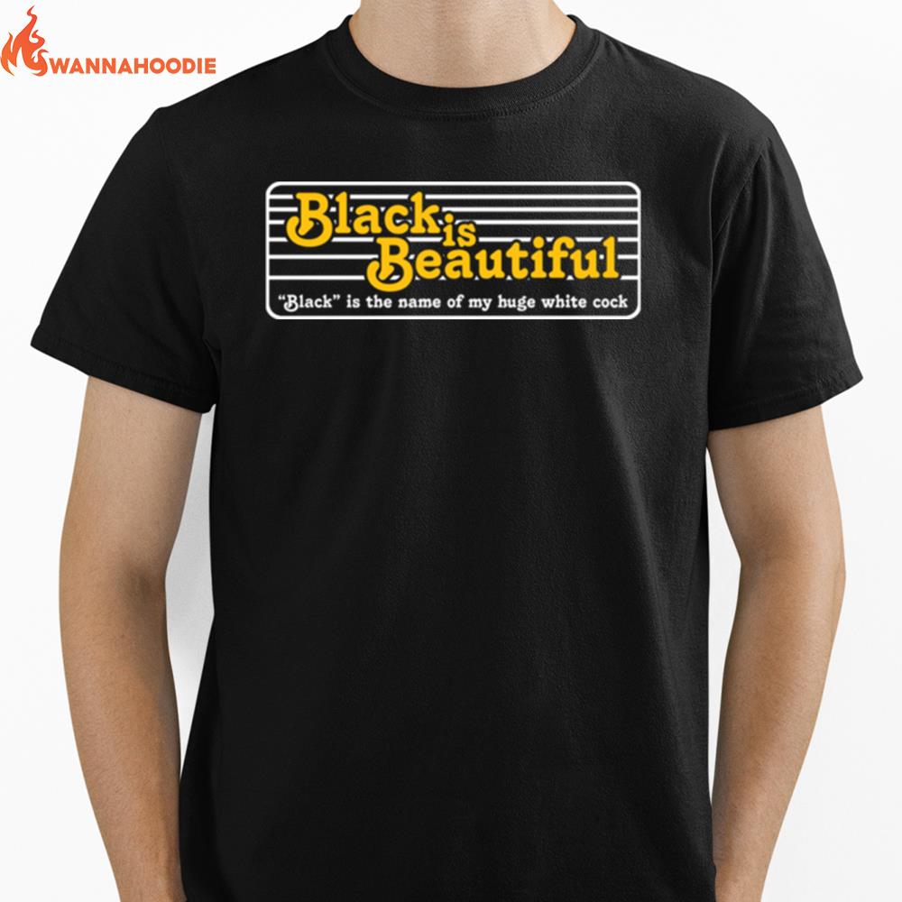 Black Is Beautiful Black Is The Name Of My Huge White Cock Unisex T-Shirt for Men Women