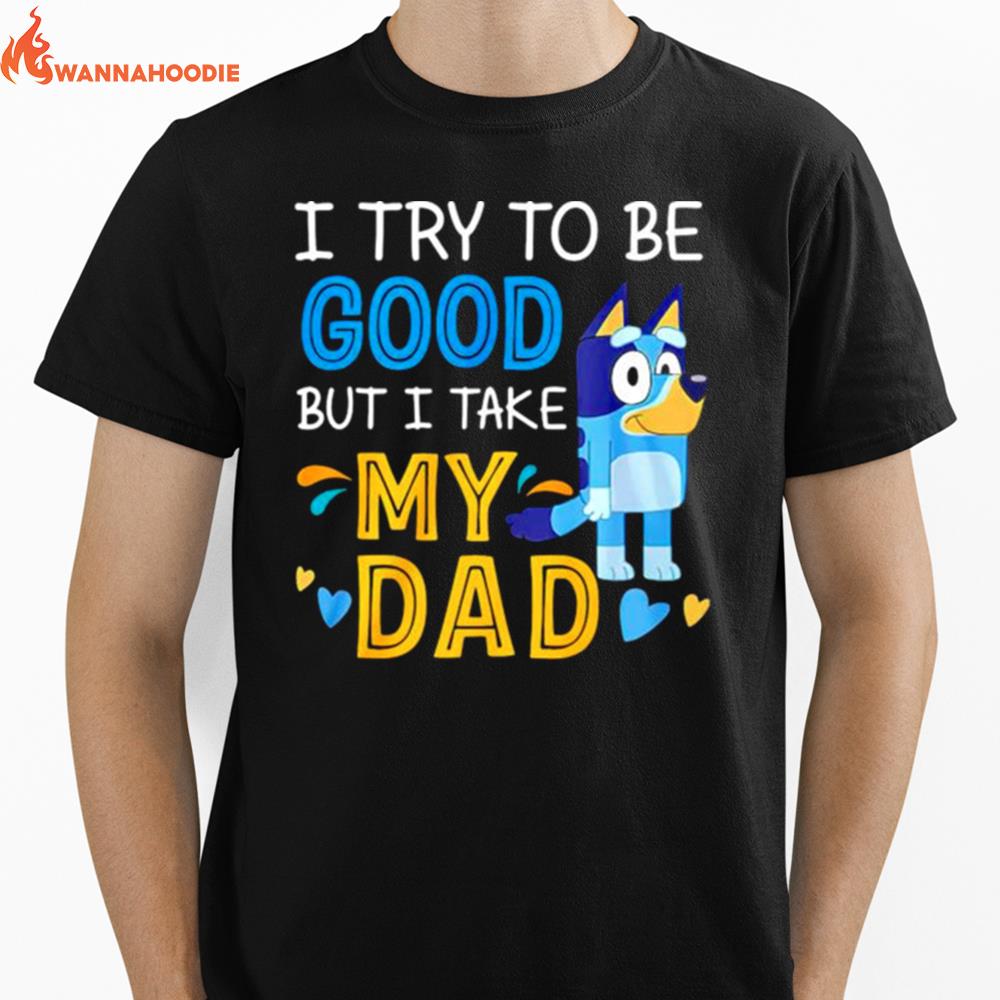 Bluey I Try To Be Good But I Take My Dad Unisex T-Shirt for Men Women