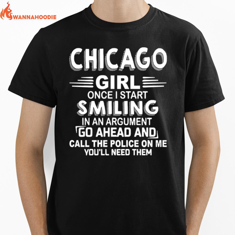 Chicago Girl Once I Start Smiling In An Argument Go Ahead And Call The Police On Me Youll Need Them Unisex T-Shirt for Men Women