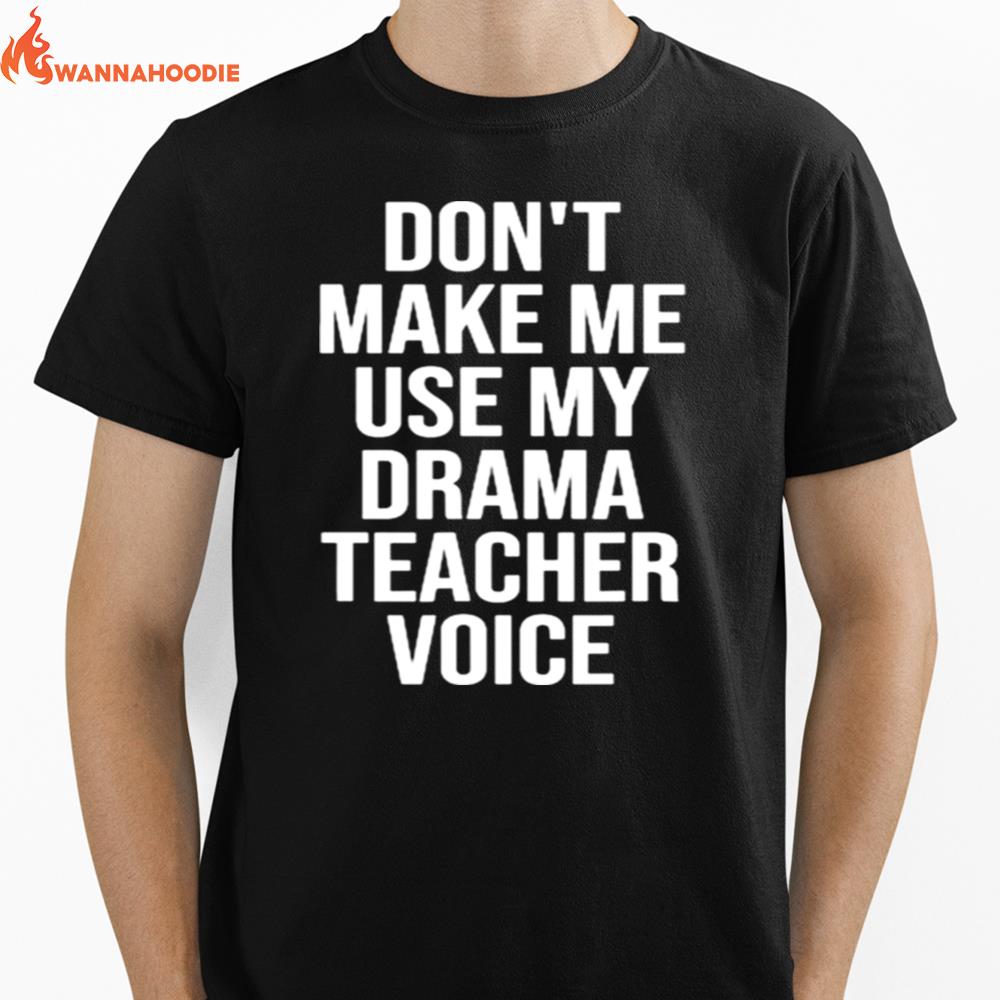 Dont Make Me Use My Drama Teacher Voice Theatre Unisex T-Shirt for Men Women