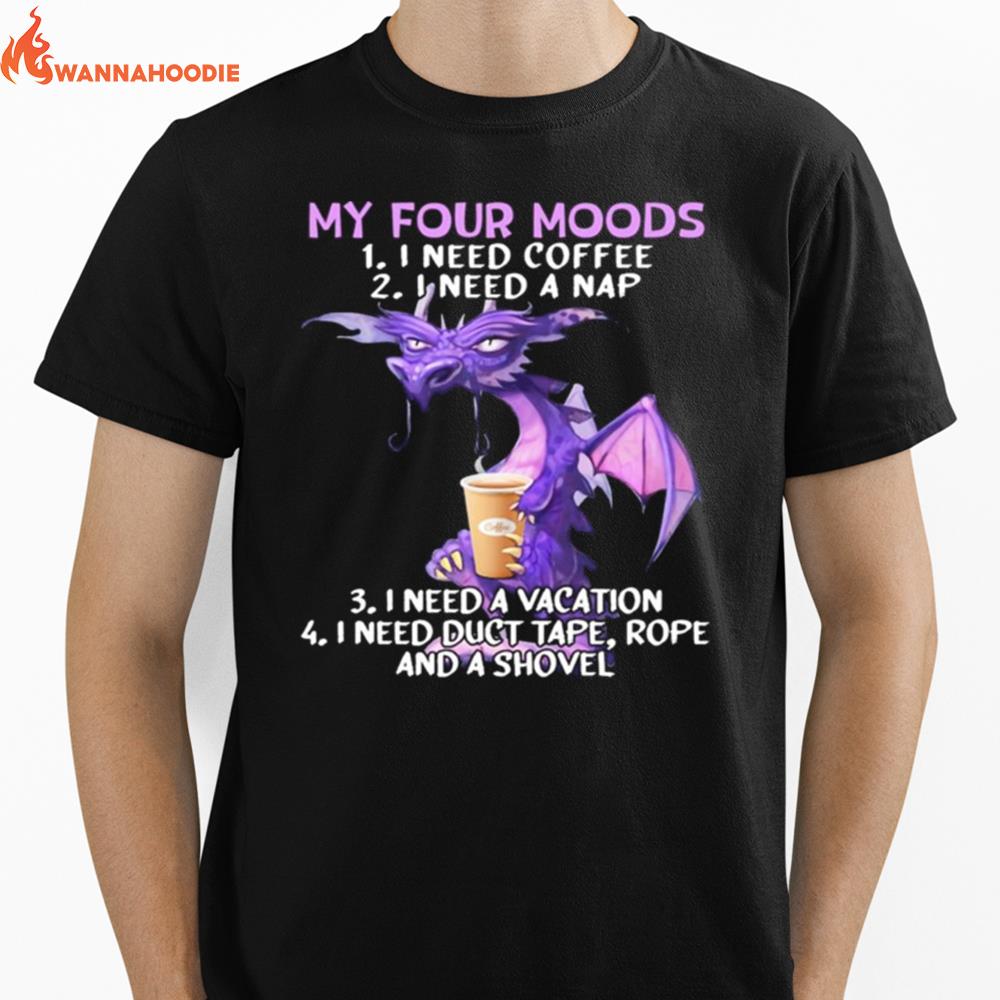 Dragon My Four Moods I Need Coffee I Need A Nap I Need A Vacation I Need Duct Tape Rope And A Shovel Unisex T-Shirt for Men Women