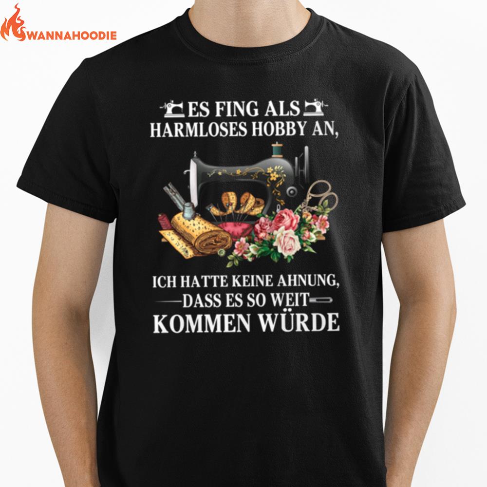 Es Fing Als Harmloses Hobby An Ich Hatte Keine Ahnung Kommen Wurde Unisex T-Shirt for Men Women