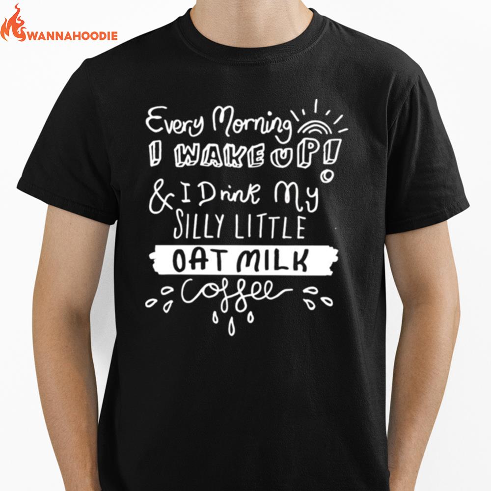 Every Morning I Wake Up And I Drink My Silly Little Oat Milk Coffee Unisex T-Shirt for Men Women