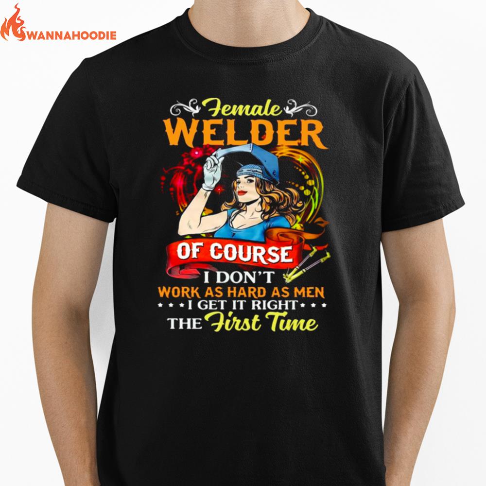 Female Welder Of Course I Dont Work As Hard As Men I Get It Right The First Time Unisex T-Shirt for Men Women