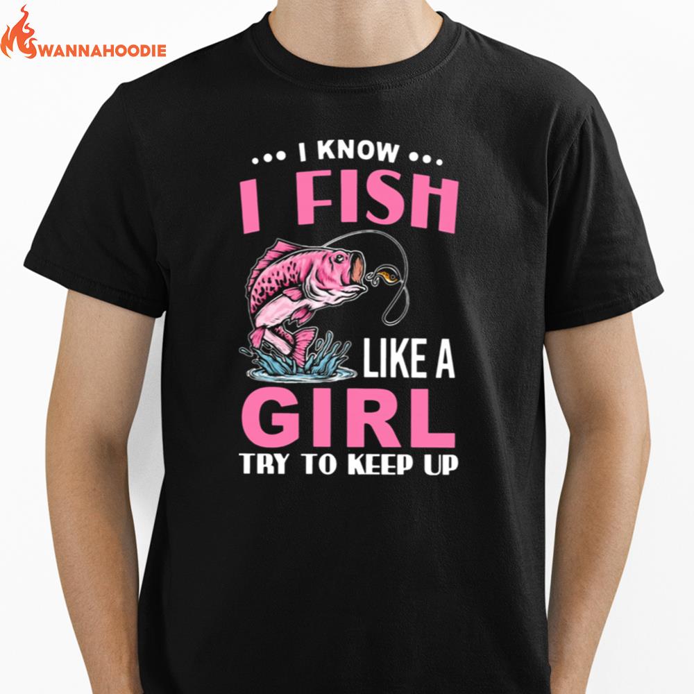 Fishing I Know I Fish Like A Girl Try To Keep Up Unisex T-Shirt for Men Women