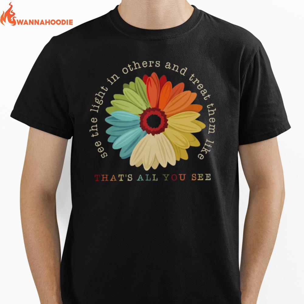 Flower See The Light In Others And Treat Them Like Thats All You See Unisex T-Shirt for Men Women