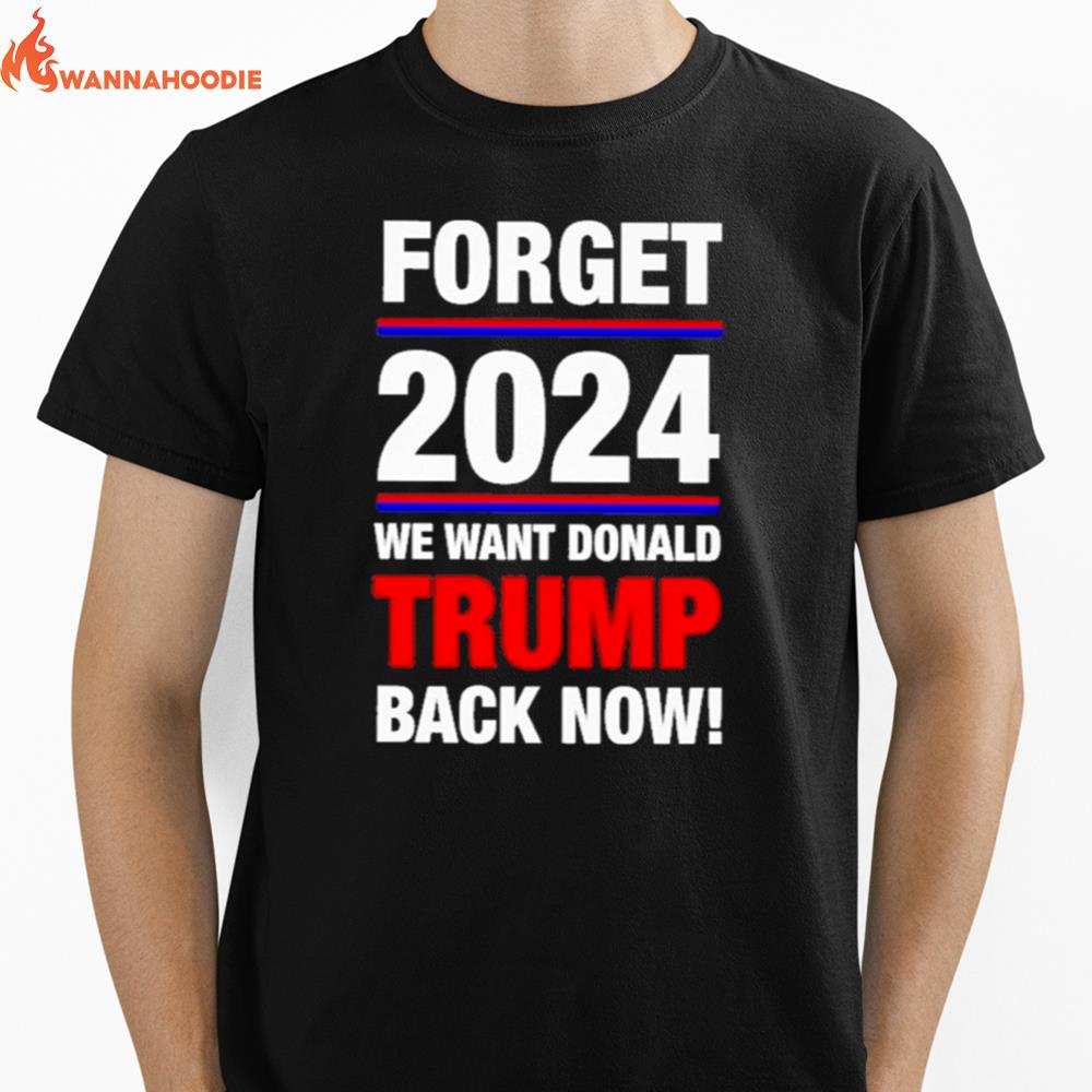 Forget 2024 We Want Donald Trump Back Now Unisex T-Shirt for Men Women