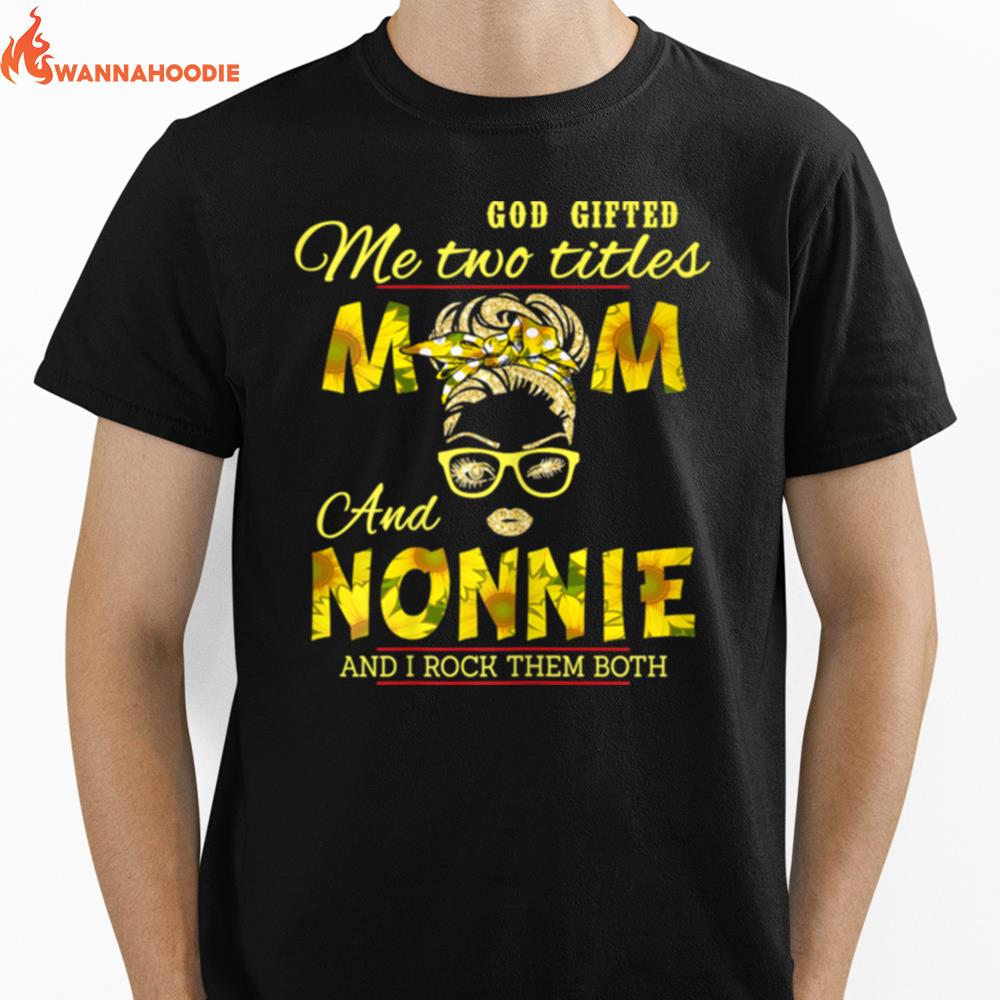 Goded Me Two Titles Mom And Nonnie Sunflower Nonnie Unisex T-Shirt for Men Women