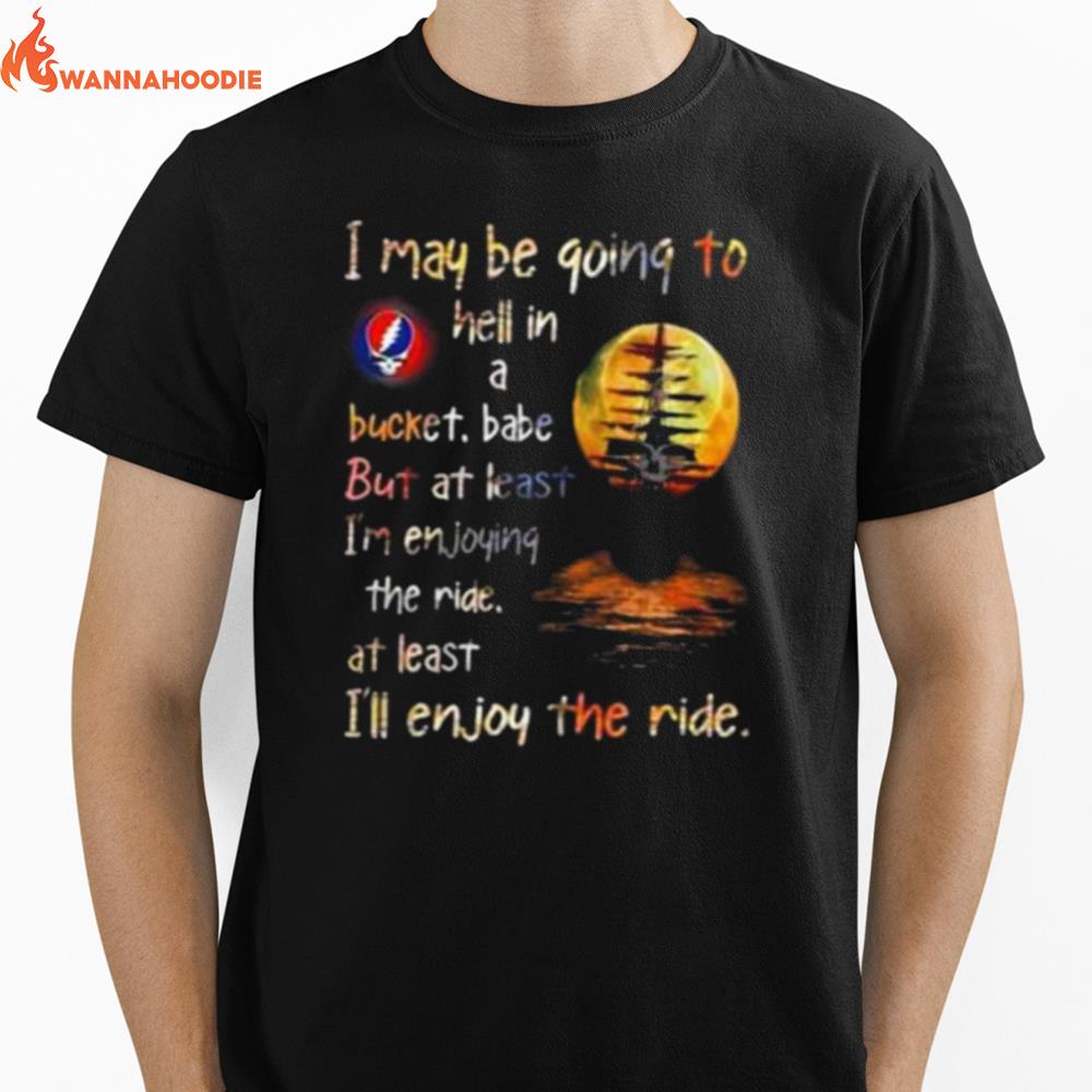 Grateful Dead I May Be Going To Hell In A Bucket I'Ll Enjoy The Ride Unisex T-Shirt for Men Women