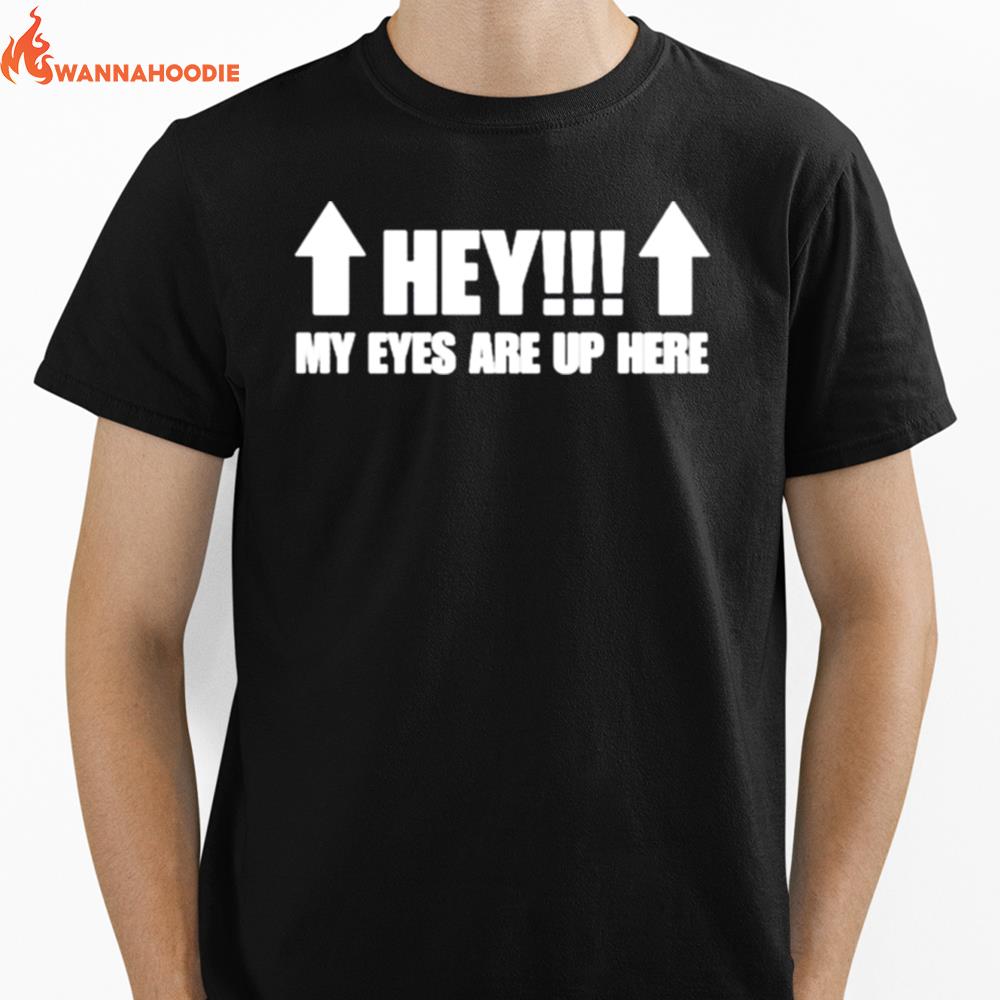 Hey My Eyes Are Up Here Unisex T-Shirt for Men Women