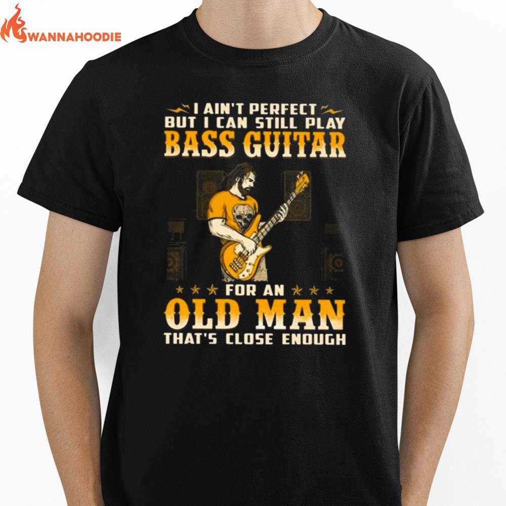 I Ain'T Perfect But I Can Still Play Bass Guitar For An Old Man That'S Close Enough Unisex T-Shirt for Men Women