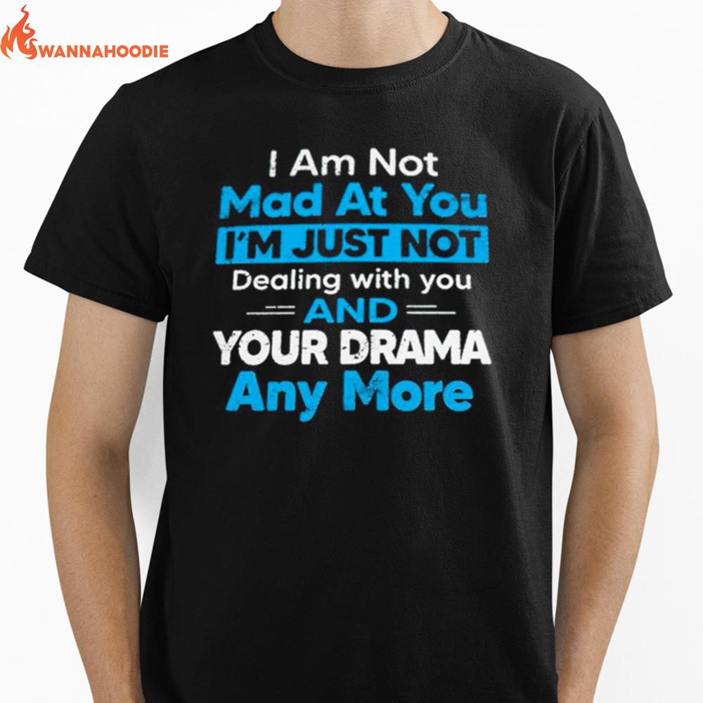 I Am Not Mad At You Im Just Not Dealing With You And Your Drama Anymore Unisex T-Shirt for Men Women