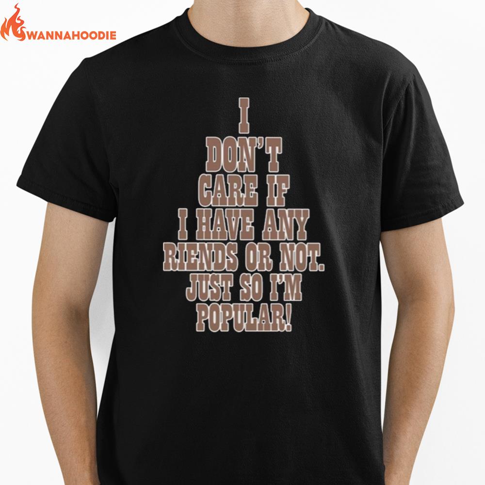 I Don'T Care If A Have Any Riends Or Not Just So I'M Popular Unisex T-Shirt for Men Women