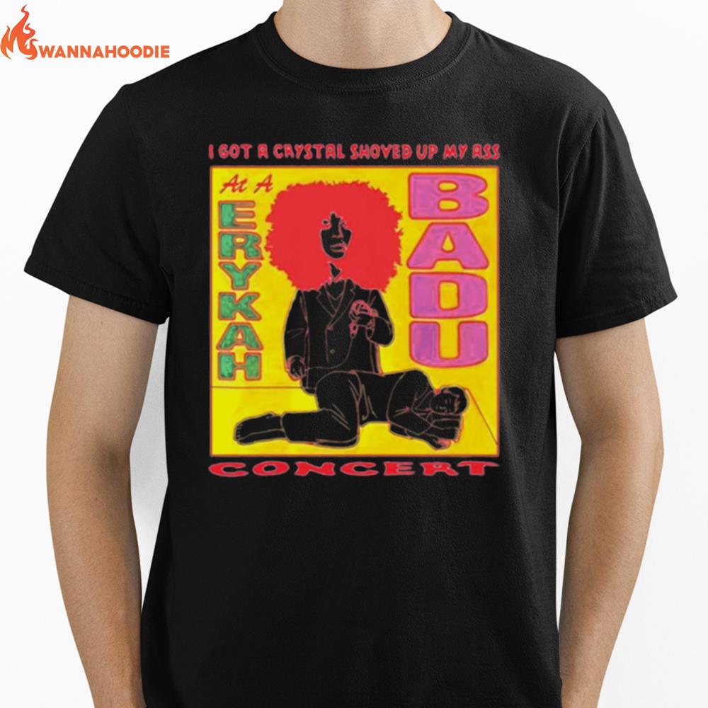 I Got A Crystal Shoved Up My Ass At A Erykah Badu Concert Unisex T-Shirt for Men Women