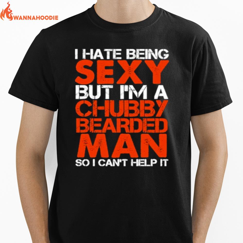 I Hate Being Sexy But Im A Chubby Bearded Man So I Cant Help It Unisex T-Shirt for Men Women