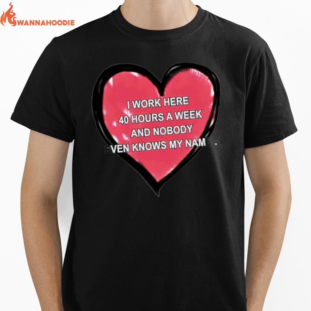 I Work Here 40 Hours A Week And Nobody Even Knows My Name Unisex T-Shirt for Men Women