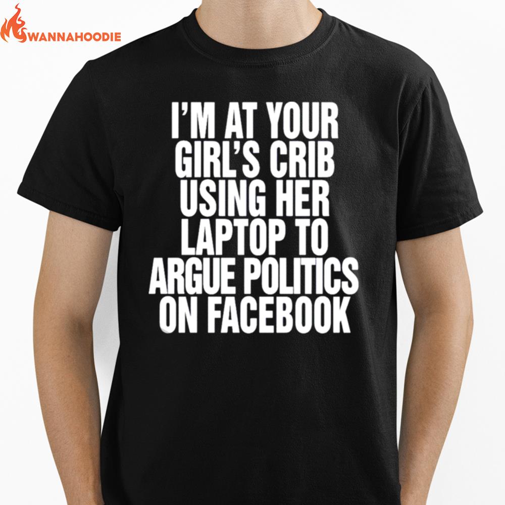 I'M At Your Girl'S Crib Using Her Laptop To Argue Politics On Facebook Unisex T-Shirt for Men Women