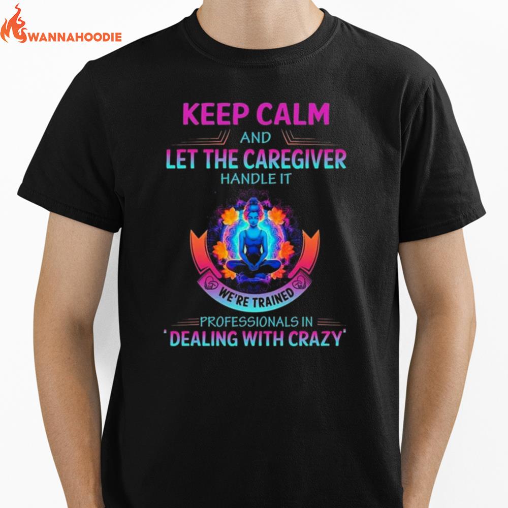 Keep Calm And Let The Caregiver Handle It We'Re Trained Professionals In Dealing With Crazy Unisex T-Shirt for Men Women