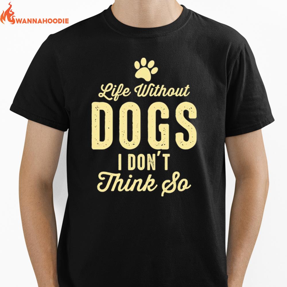 Life Without Dogs I Dont Think So Dog Lovers Unisex T-Shirt for Men Women