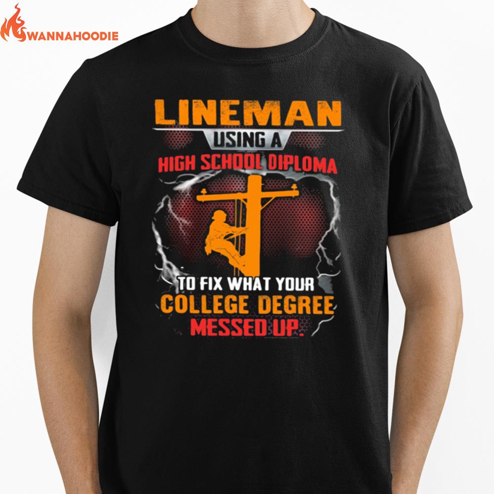 Lineman Using A High School Diploma To Fix What Your College Degree Messed Up Unisex T-Shirt for Men Women