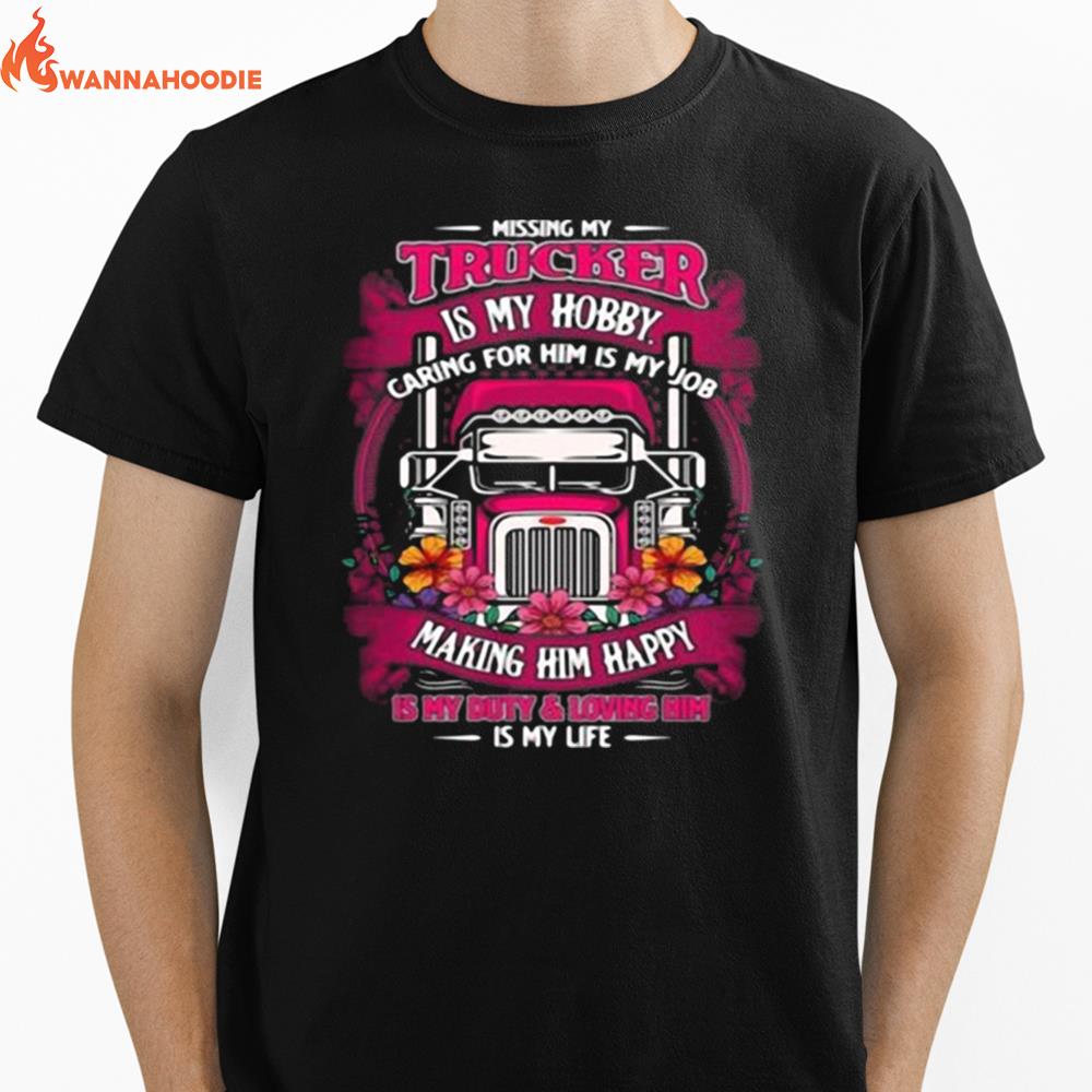 Missing My Trucker Is My Hobby Caring For Him Is My Job Making Him Happy Is My Buty And Loving Him Flowers Unisex T-Shirt for Men Women