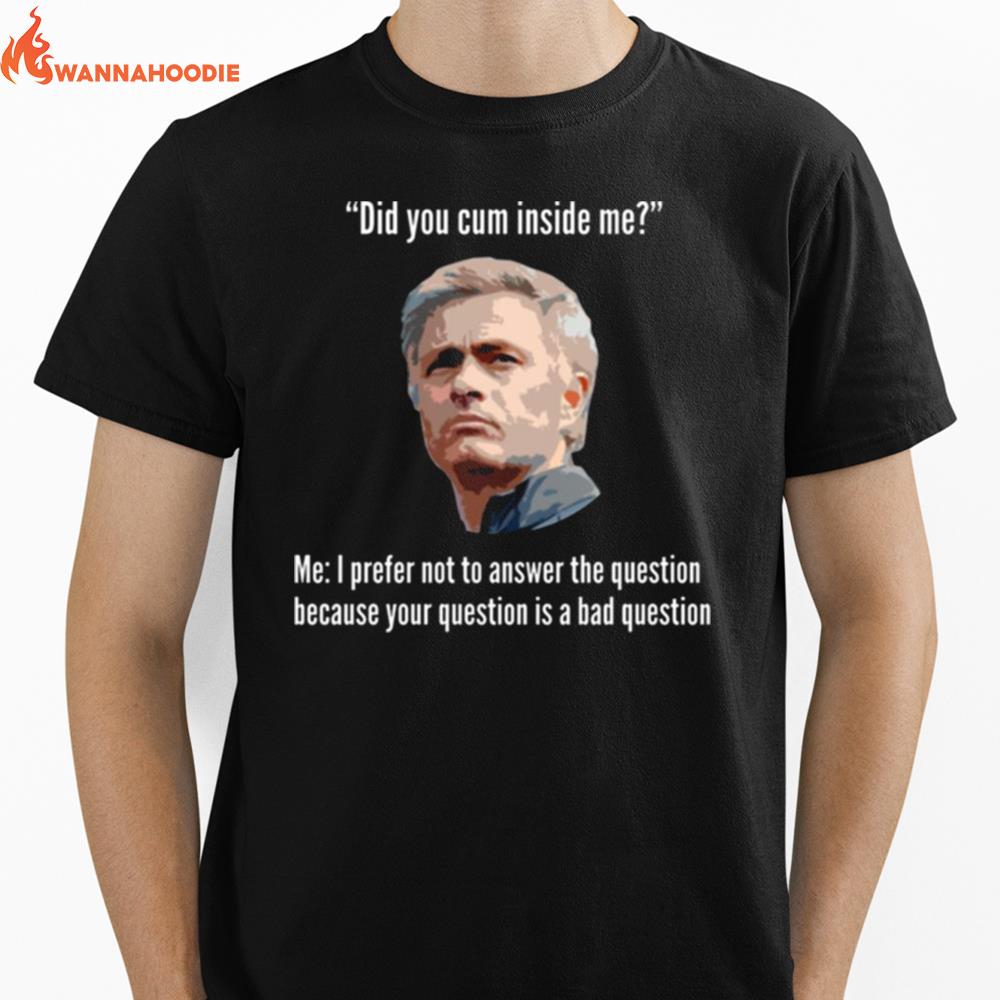 Mourinho Your Question Is A Bad Question Did You Cum Inside Me Unisex T-Shirt for Men Women