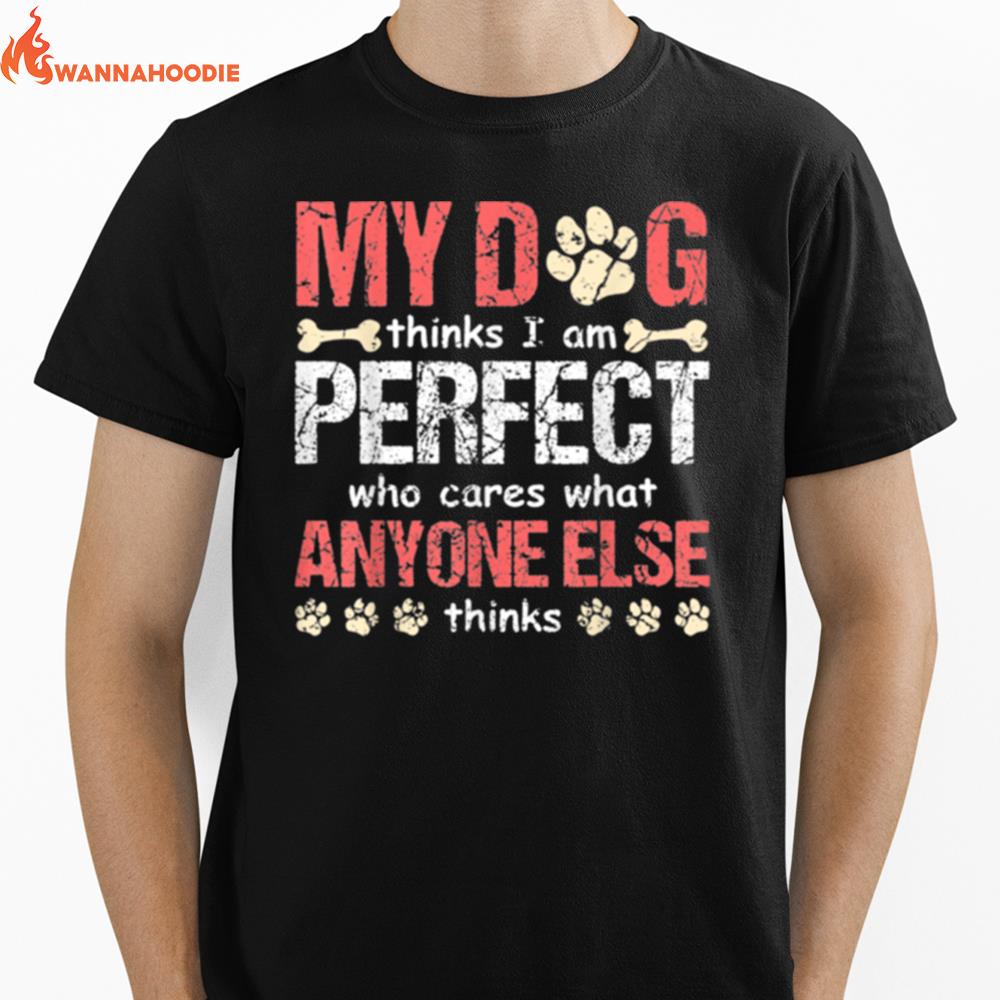 My Dog Think I Am Perfect Who Cares What Anyone Else Thinks Unisex T-Shirt for Men Women