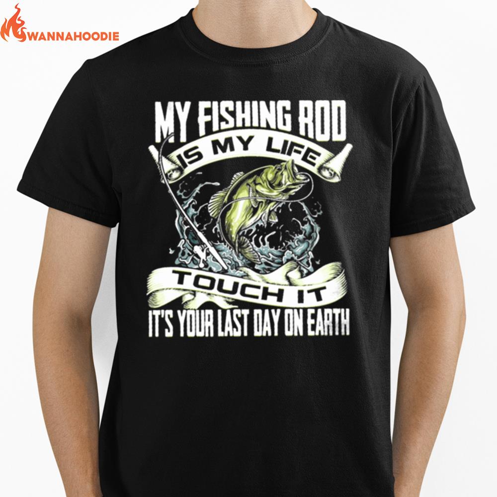 My Fishing Rod Touch It Its Your Last Day On Earth Unisex T-Shirt for Men Women