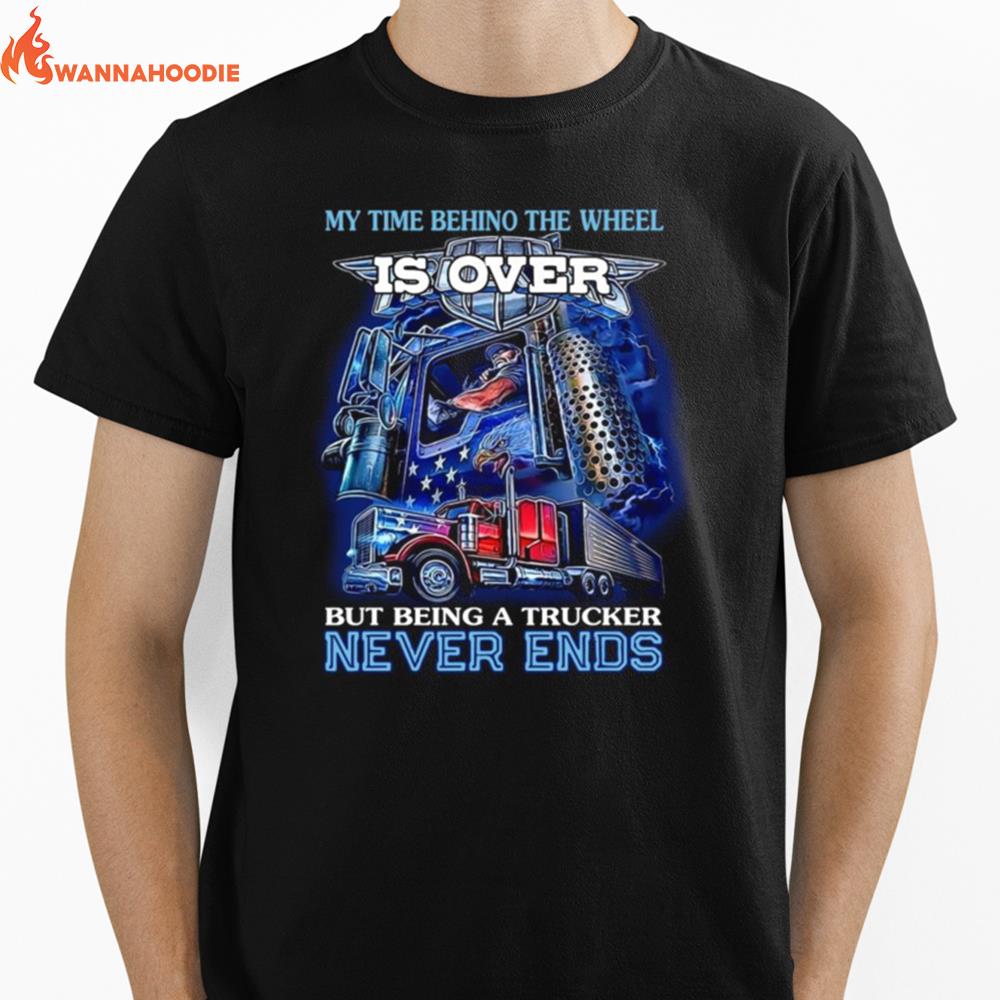 My Time Behind The Wheel Is Over But Being A Trucker Never Ends Unisex T-Shirt for Men Women