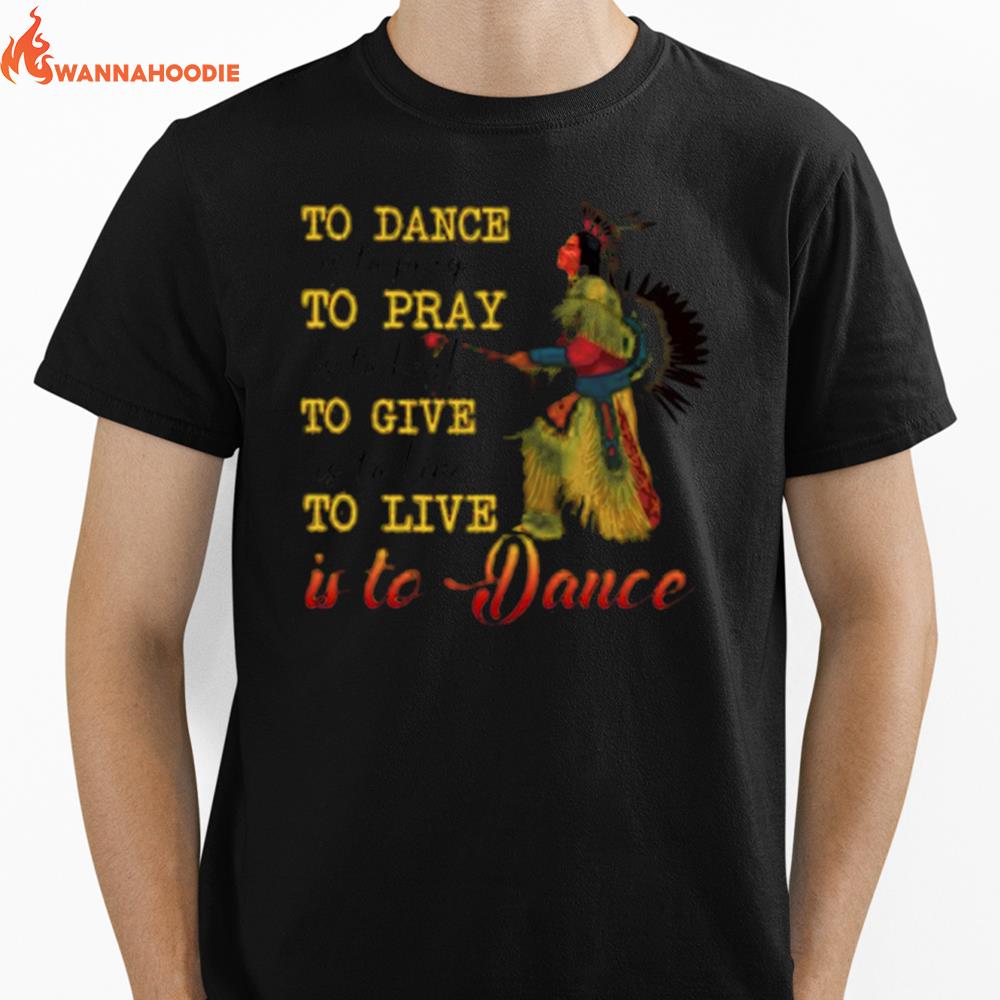 Native To Dance To Pray To Give To Live Is To Dance Unisex T-Shirt for Men Women