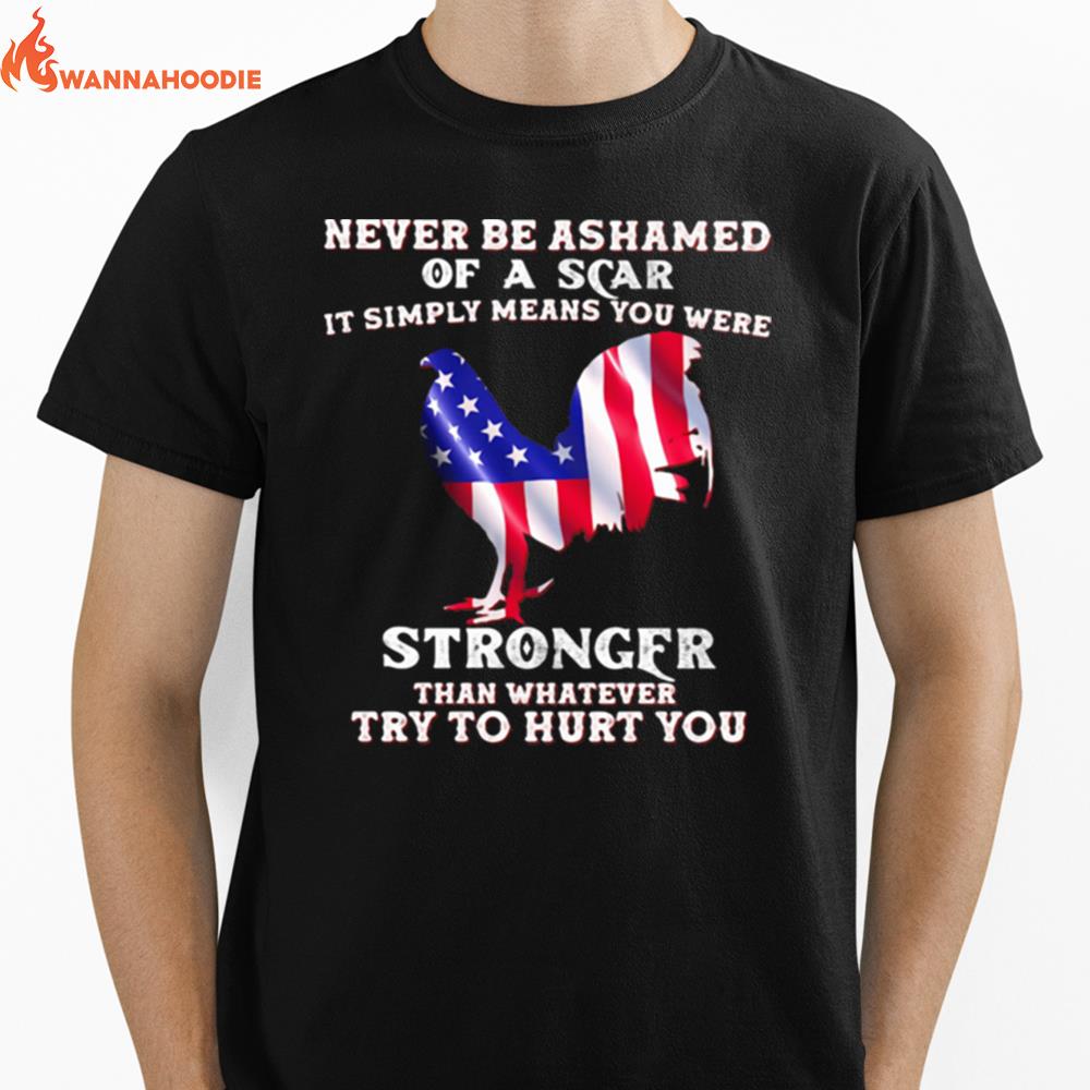 Never Be Ashamed Of A Scar It Simply Means You Were Stronger Than Whatever Try To Hurt You Rooster American Flag Unisex T-Shirt for Men Women