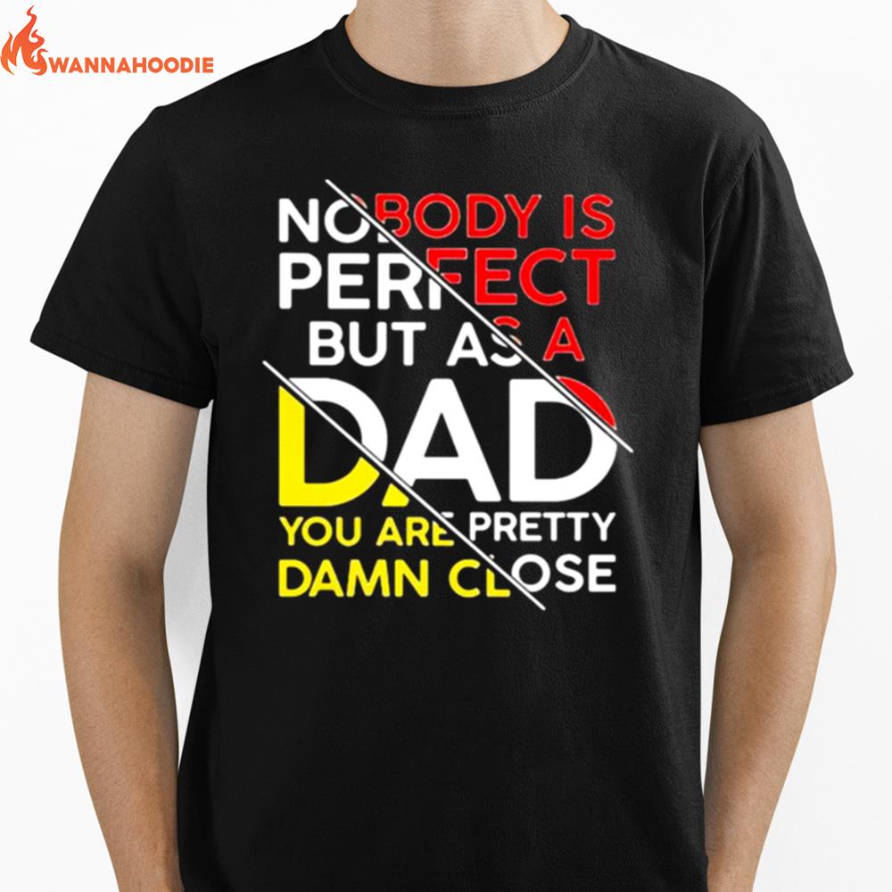 Nobody Is Perfect But As A Dad You Are Pretty Damn Close Unisex T-Shirt for Men Women