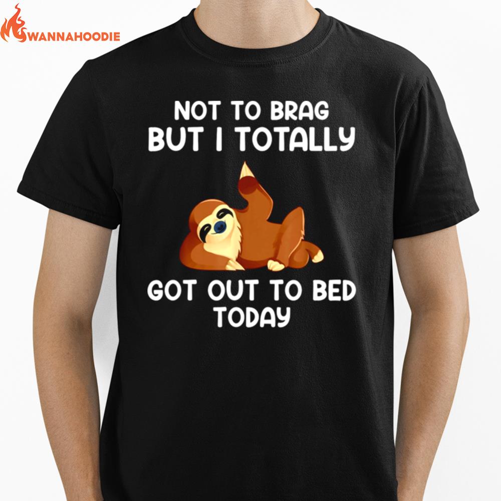 Not To Brag But I Totally Got Out Of Bed Today Unisex T-Shirt for Men Women