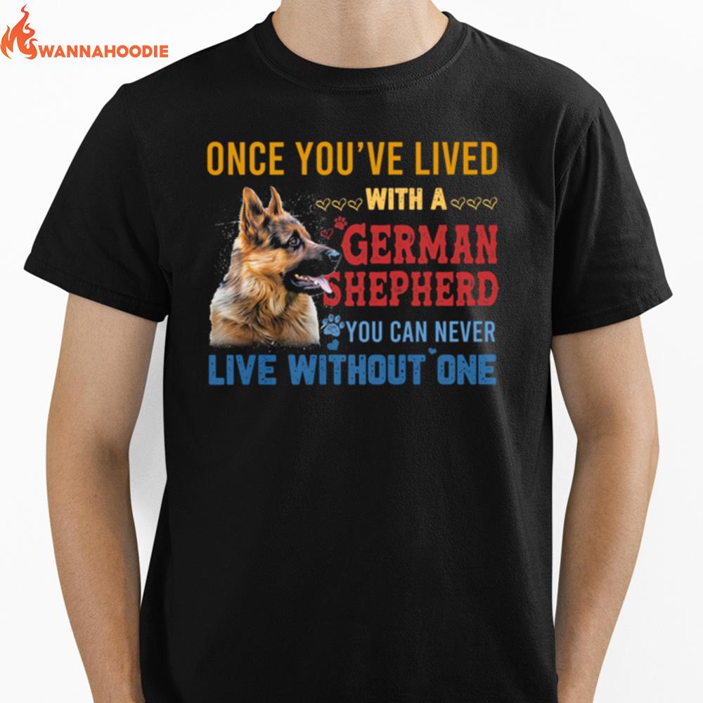 Once Youve Lived With A German Shepherd You Can Never Live Without One Unisex T-Shirt for Men Women