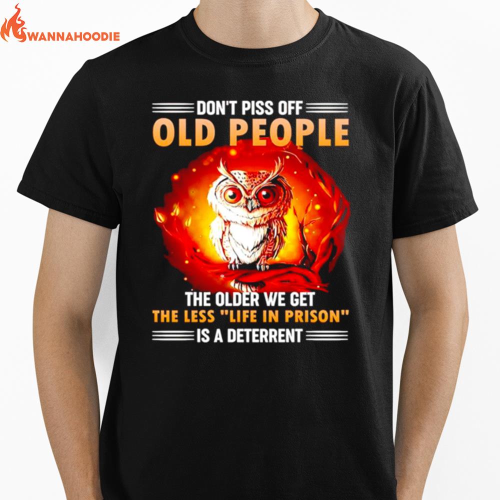 Owl Don'T Piss Off Old People The Older We Get The Less Life In Prison Is A Deterren Unisex T-Shirt for Men Women