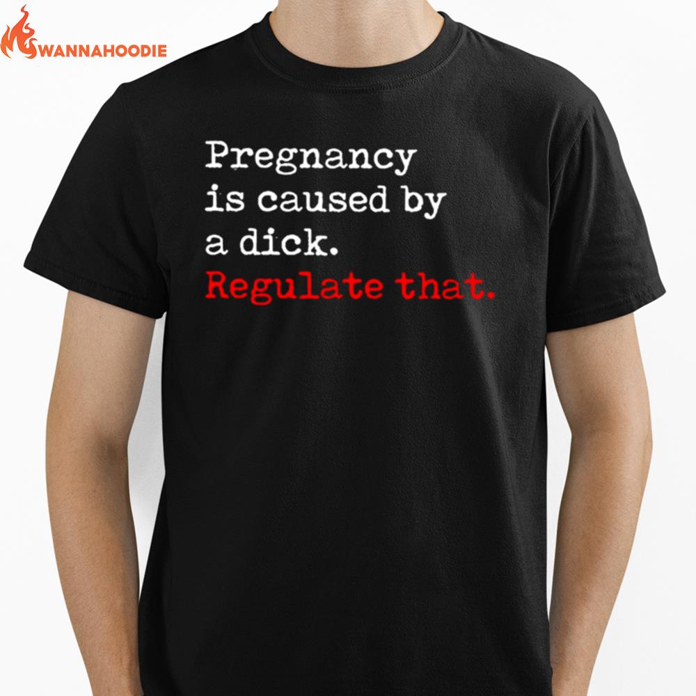 Pregnancy Is Caused By A Dick Regulate Tha Unisex T-Shirt for Men Women