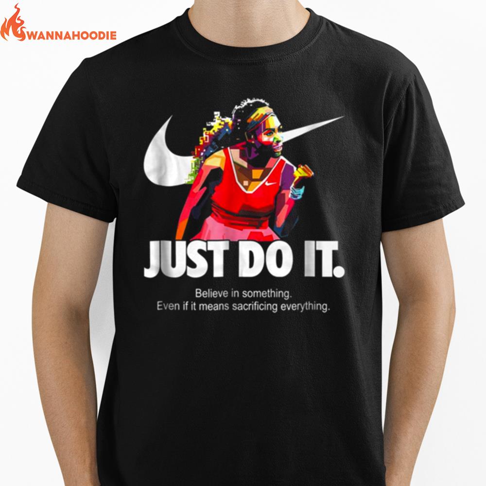 Serena Williams Just Do It Believe In Something Even If It Means Sacrificing Everything Version Unisex T-Shirt for Men Women